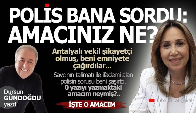 Polis bana sordu; Amacınız ne?..