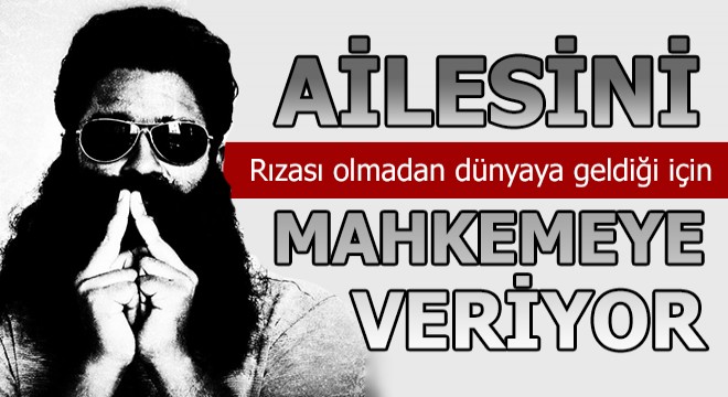 ‘Rızam dışında doğdum' diyerek anne  babasını mahkemeye verecek