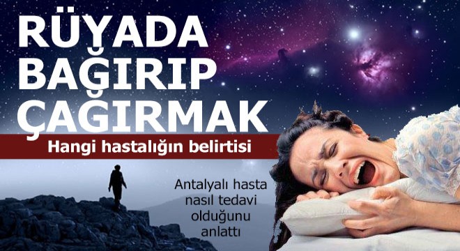 Rüyada bağırıp çağırma hangi hastalığın ön belirtisi
