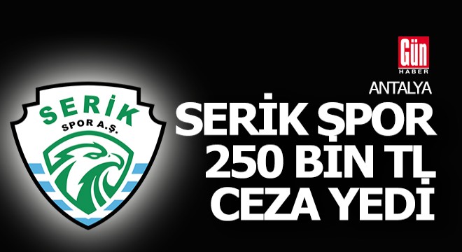 Serik Spor'a 250 bin TL ceza verildi