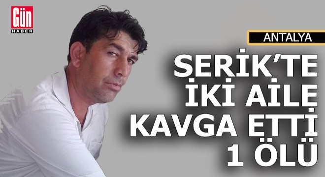 Serik'te iki aile kavga etti; 1 ölü