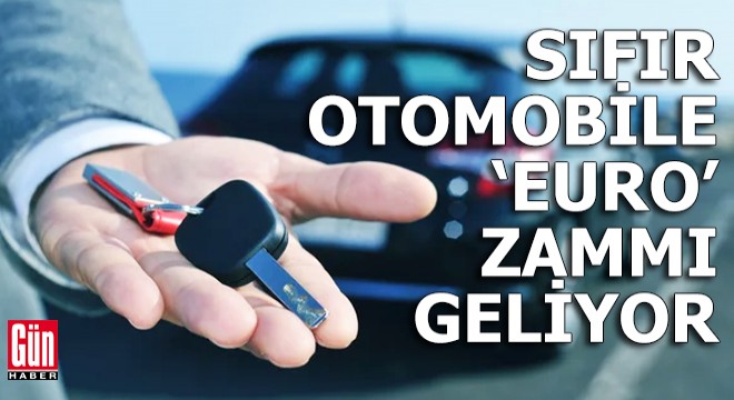 Sıfır otomobile ‘euro' zammı geliyor