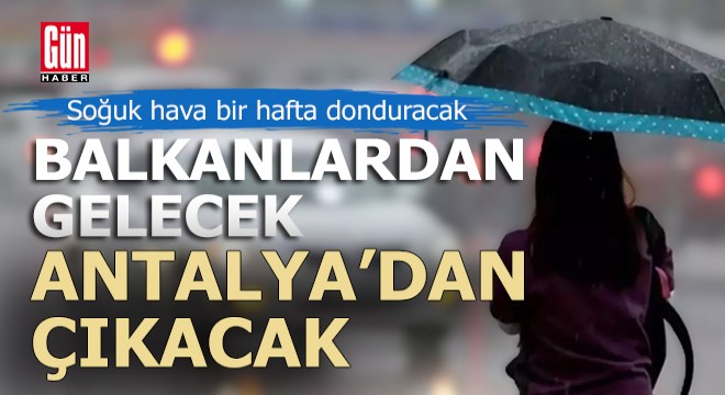 Soğuk hava Balkanlar'dan gelecek, İstanbul'u etkisi altına alacak, Antalya'dan çıkacak