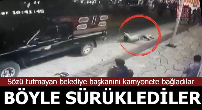 Sözünü tutmayan belediye başkanını kamyonete bağlayıp sürüklediler