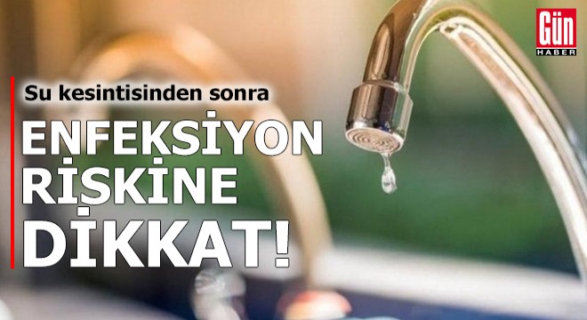 Su kesintisinden sonra enfeksiyon riskine dikkat