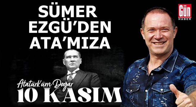 Sümer Ezgü'den Ata'mıza...