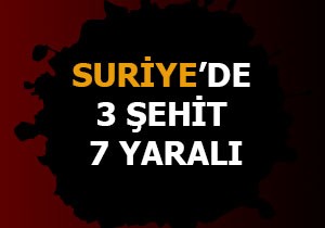 Suriye'de 3 şehit 7 yaralı