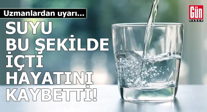 Suyu bu şekilde içti hayatını kaybetti! Uzmanlardan uyarı...