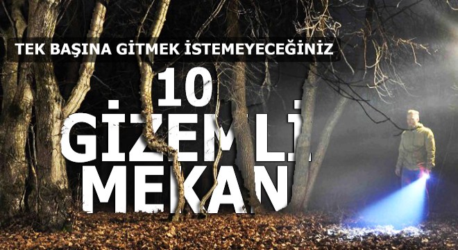 Tek başınıza gitmek istemeyeceğiniz 10 gizemli mekan