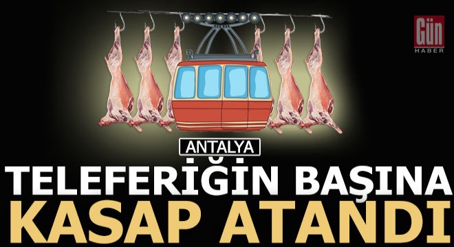Teleferiğin başından polis gitti, kasap geldi