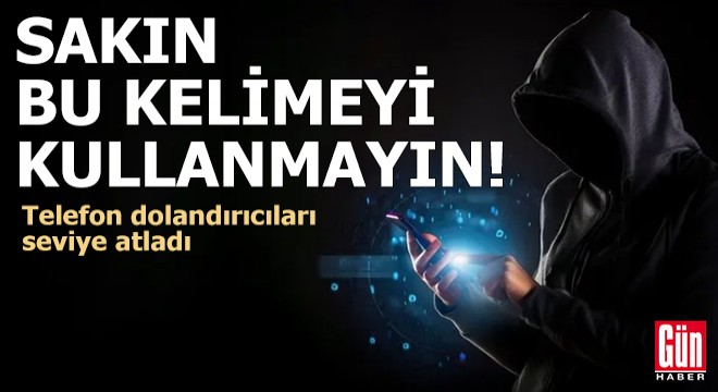 Telefon dolandırıcıları seviye atladı! Sakın bu kelimeyi kullanmayın…