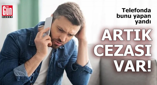 Telefonda bunu yapan yandı: Artık cezası var