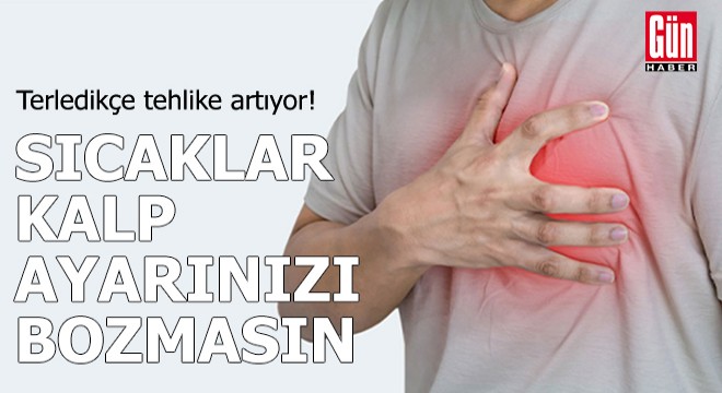 Terledikçe tehlike artıyor! Sıcaklar kalp ayarlarınızı bozmasın