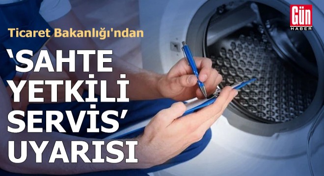 Ticaret Bakanlığı'ndan 'sahte yetkili servis' uyarısı