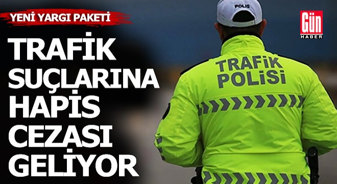 Trafik suçlarına hapis cezası geliyor