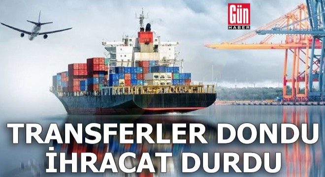 Transferler dondu ihracat durdu