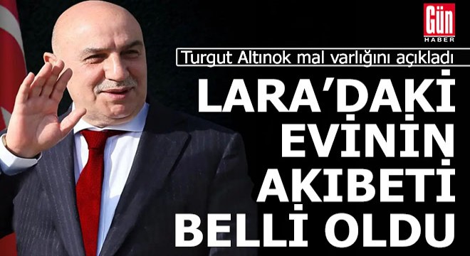 Turgut Altınok mal varlığını açıkladı Lara'daki evin akıbeti belli oldu