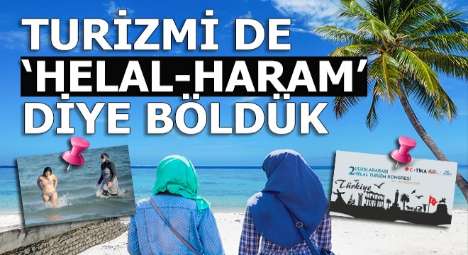 Turizmi 'Helal-Haram' diye ikiye böldük