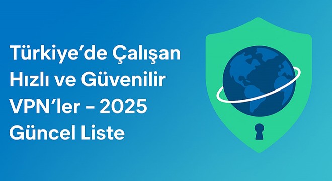 Türkiye'de Çalışan Hızlı ve Güvenilir VPN'ler 2025 Güncel Liste