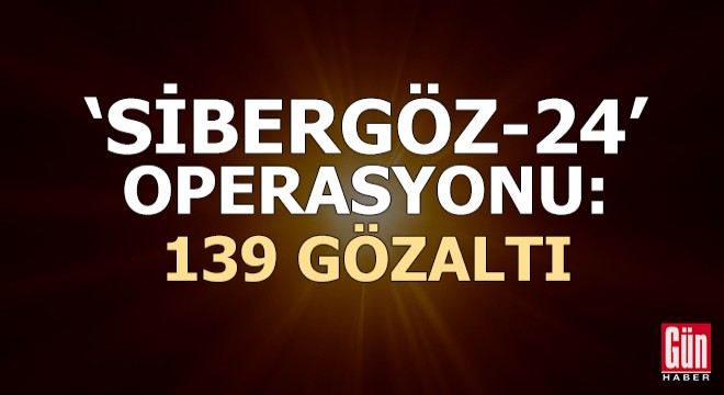 Türkiye genelinde ‘Sibergöz-24' operasyonu: 139 gözaltı