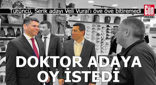 Tütüncü, Serik'te esnafı dolaştı, doktor adaya oy istedi