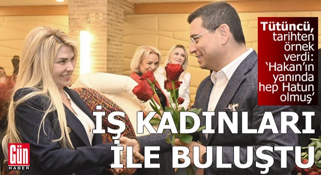 Tütüncü, iş kadınları ile toplantı yaptı