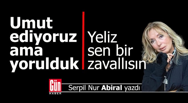 Umut ediyoruz ama yorulduk