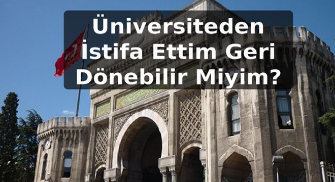 Üniversiteden İstifa Ettim Geri Dönebilir Miyim?
