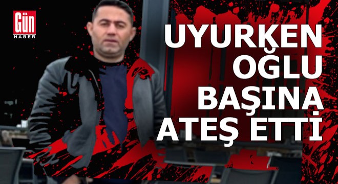 Uyuyan babasını tabancayla başından vurdu