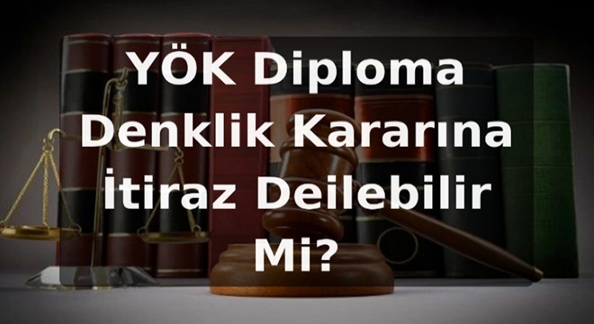 YÖK Diploma Denklik Kararına İtiraz Edilebilir Mi?