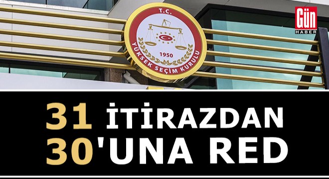 YSK, 31 itirazdan 30'unu reddetti
