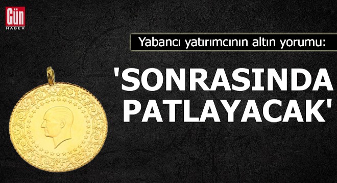 Yabancı yatırımcının altın yorumu: Sonrasında patlayacak