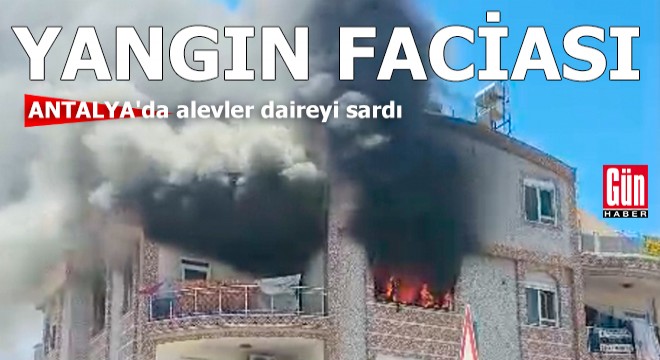Yangın faciası! Antalya'da alevler daireyi sardı