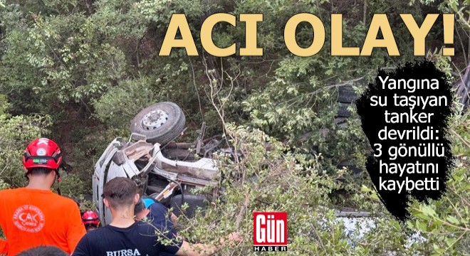 Yangına su taşıyan tanker devrildi: 3 kişi öldü