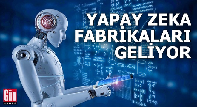 Yapay zeka fabrikaları geliyor