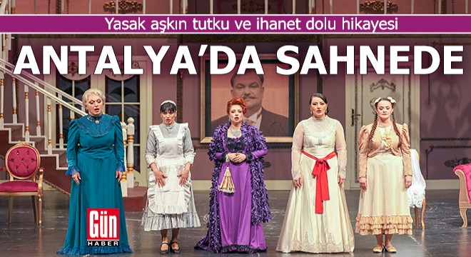 Yasak aşkın tutku ve ihanet dolu hikayesi Antalya'da sahnede