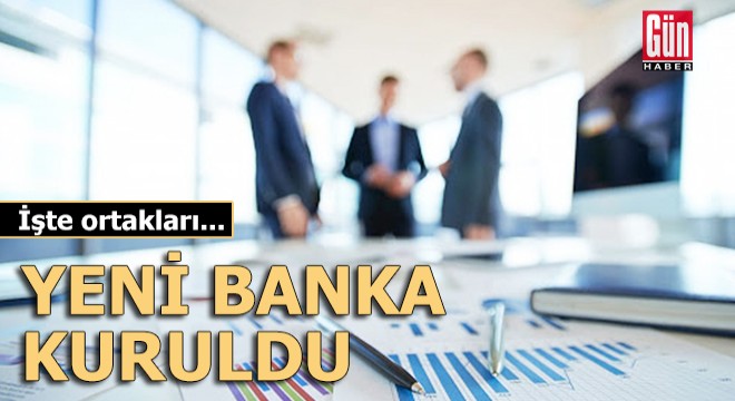 Yeni banka kuruldu: İşte ortakları...