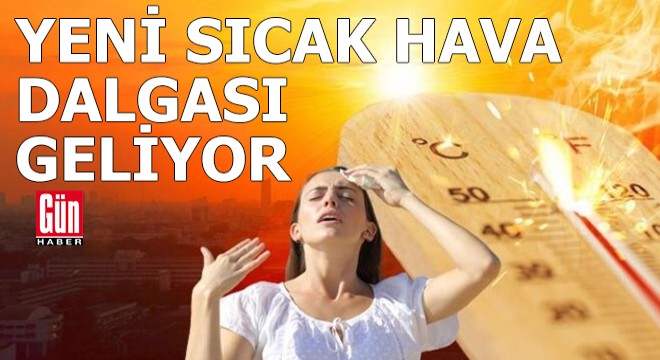 Yeni sıcak hava dalgası geliyor