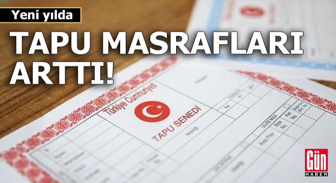 Yeni yılda tapu masrafları arttı!