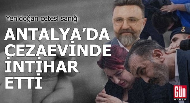 Yenidoğan çetesi sanığı Antalya'da cezaevinde intihar etti