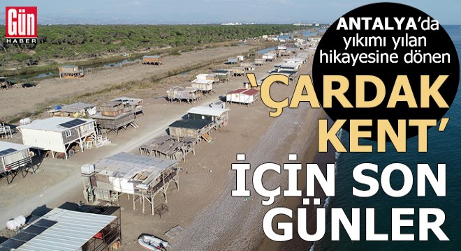 Antalya'da yıkımı yılan hikayesine dönen 'çardak kent' için son günler