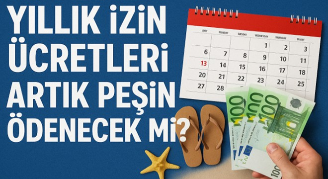 Yıllık izin ücretleri artık peşin ödenecek mi?