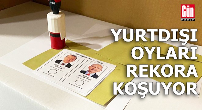 Yurtdışı oyları rekora koşuyor