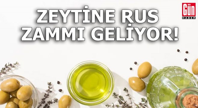 Zeytine Rus zammı geliyor!
