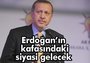 Erdoğan'ın kafasındaki siyasi gelecek