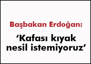 Erdoğan: Kafası kıyak nesil istemiyoruz