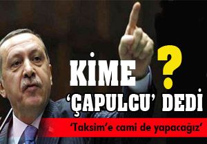 Erdoğan kime 'Çapulçu' dedi?