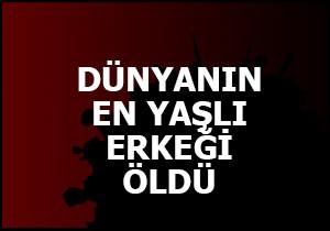 Dünyanın en yaşlı erkeği öldü