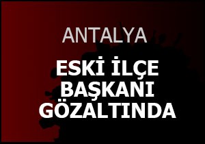 Eski ilçe başkanına gözaltı