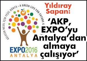 Sapan; “AKP, EXPO'yu Antalya'nın elinden almaya çalışıyor”
